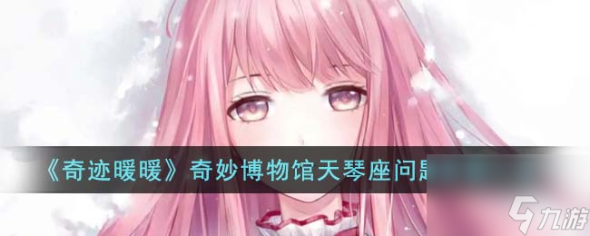 奇迹暖暖奇妙博物馆天琴座问题答案一览