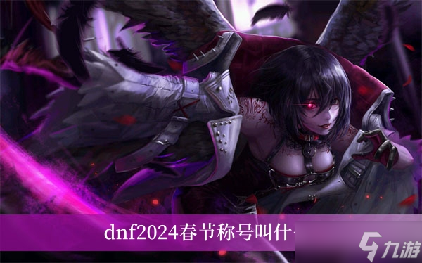 dnf2024春節(jié)稱號叫什么