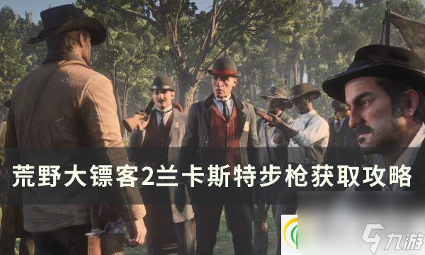 <a id='link_pop' class='keyword-tag' href='https://www.9game.cn/hydbk2/'>荒野大镖客2</a>兰卡斯特步枪怎么获得 兰卡斯特步枪获取攻略
