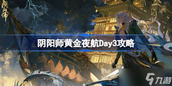 阴阳师黄金夜航Day3攻略 阴阳师黄金夜航第三天阵容推荐