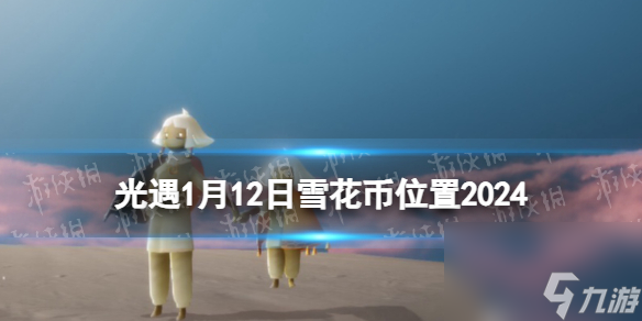 《光遇》1月12日雪花币在哪 1.12宴会节代币位置2024（副本）