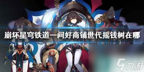 單機攻略《崩壞星穹鐵道》一間好商鋪世代搖錢樹位置