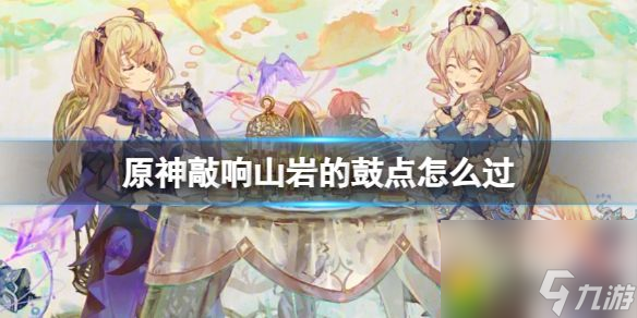 原神敲响山岩的鼓点怎么过：敲响山岩的鼓点攻略，轻松过关技巧大揭秘！