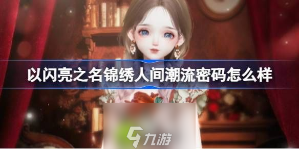 以闪亮之名锦绣人间潮流密码怎么样-以闪亮之名馥玫茶话潮流内容介绍