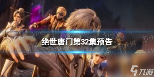 绝世唐门第32集预告 绝世唐门第32集什么时候更新