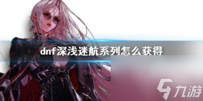dnf深浅迷航系列获得方法介绍