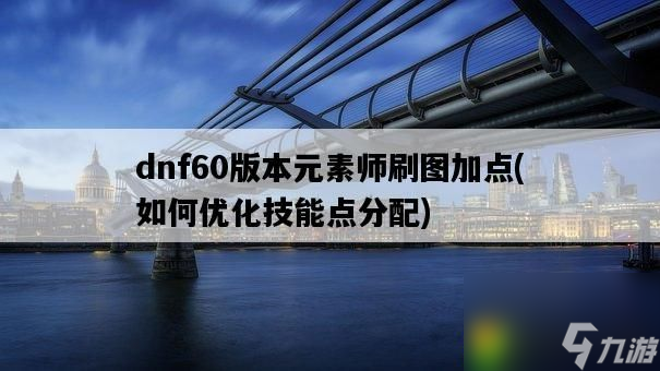 dnf60版本元素师刷图加点 dnf60版本元素师刷图玩法