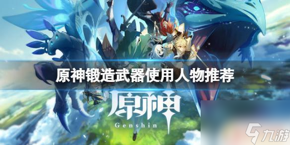 原神哪个角色有锻造矿 《原神》锻造武器适合哪些角色使用