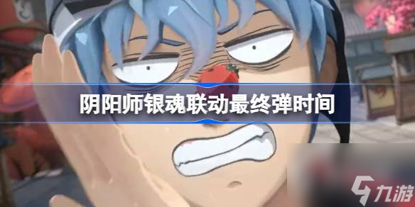阴阳师银魂联动最终弹时间介绍-阴阳师银魂联动最终弹什么时候开始