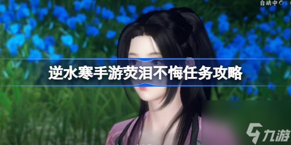 <a id='link_pop' class='keyword-tag' href='https://www.9game.cn/nishuihan1/'>逆水寒手游</a>荧泪不悔任务怎么完成,逆水寒手游荧泪不悔任务攻略