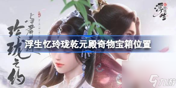 <a id='link_pop' class='keyword-tag' href='https://www.9game.cn/fsyll/'>浮生忆玲珑</a>乾元殿奇物宝箱在哪,浮生忆玲珑乾元殿奇物宝箱位置