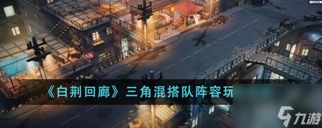 白荆回廊三角混搭队阵容怎么玩-三角混搭队阵容玩法搭配