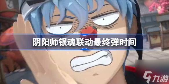 阴阳师银魂联动最终弹什么时候开-银魂联动最终弹时间