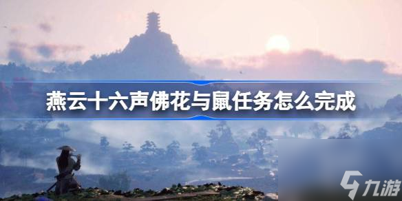 <a id='link_pop' class='keyword-tag' href='https://www.9game.cn/yyslskfsjwx/'>燕云十六声</a>佛花与鼠任务怎么完成,燕云十六声佛花与鼠任务完成方法