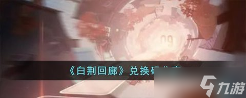 白荆回廊兑换码在哪里使用 白荆礼包码兑换方法分享图文