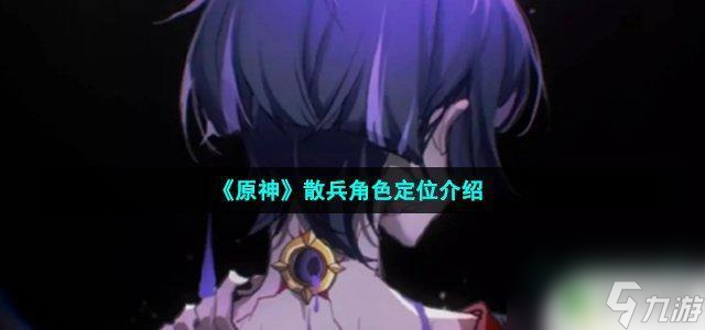散兵原神怎么定位角色 《原神》散兵角色特点介绍