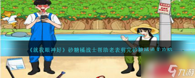 就我眼神好砂糖橘战士怎么过-帮助老表剪完砂糖橘通关攻略