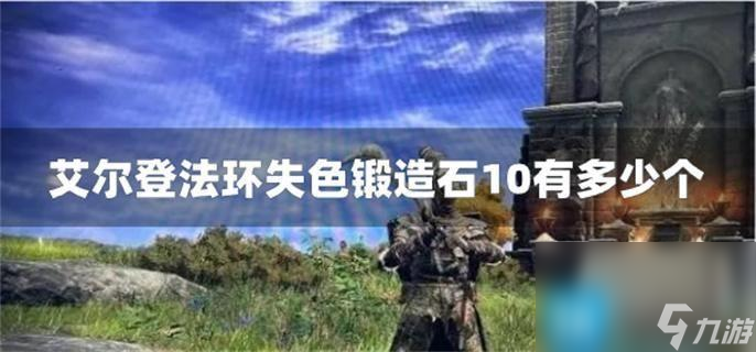 艾尔登法环失色锻造石10有多少个 失色锻造石10全部获取在哪里