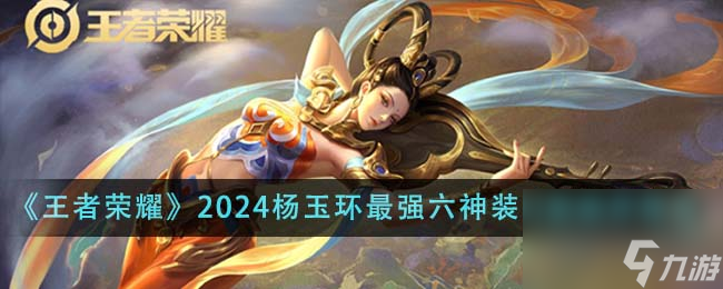 王者荣耀2024杨玉环最强六神装出装顺序是什么-2024杨玉环最强六神装出装顺序推荐