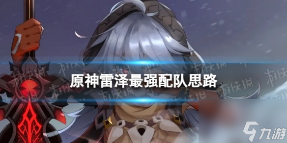 <a id='link_pop' class='keyword-tag' href='https://www.9game.cn/yuanshen/'>原神</a>雷泽最强配队思路