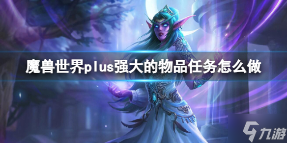 《魔獸世界》plus強(qiáng)大的物品任務(wù)流程攻略 偷偷告訴你plus強(qiáng)大的物品任務(wù)怎么做