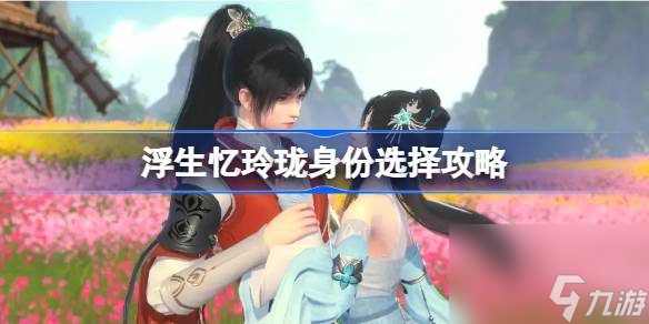 <a id='link_pop' class='keyword-tag' href='https://www.9game.cn/fsyll/'>浮生忆玲珑</a>身份怎么选,浮生忆玲珑身份选择攻略