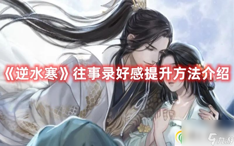 逆水寒手游往事录好感提升方法介绍-逆水寒手游往事录好感怎么提升的