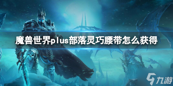 《魔兽世界》plus部落灵巧腰带获取方法 还没入手的小可爱看过来