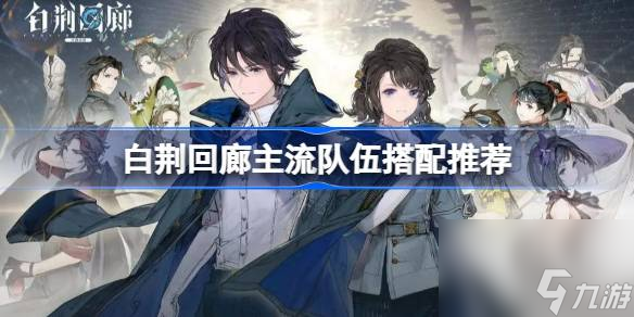 <a id='link_pop' class='keyword-tag' href='https://www.9game.cn/bjhl/'>白荆回廊</a>主流队伍怎么搭配,白荆回廊主流队伍搭配推荐
