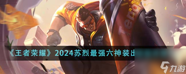 王者榮耀2024蘇烈最強六神裝出裝順序是什么-2024蘇烈最強六神裝出裝順序推薦