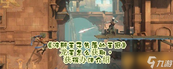 《波斯王子失落的王冠》龙王怎么获取，获得办法介绍