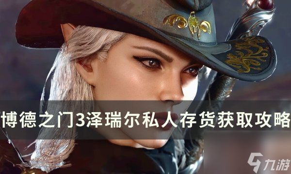 《<a linkid=391924>博德之门</a>3》泽瑞尔私人存货怎么获得 泽瑞尔私人存货获取攻略