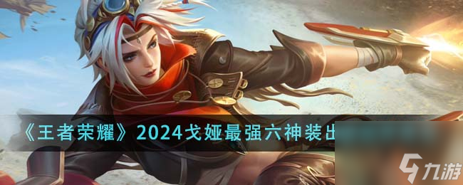王者荣耀2024戈娅最强六神装出装顺序是什么-2024戈娅最强六神装出装顺序推荐