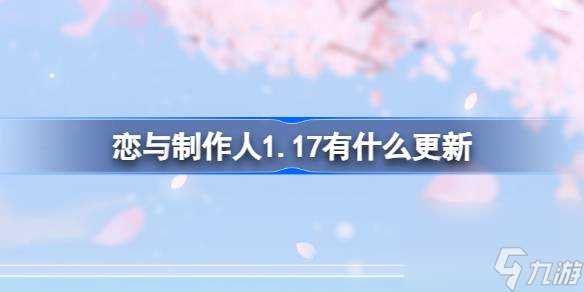 <a id='link_pop' class='keyword-tag' href='https://www.9game.cn/lyzzr/'>恋与制作人</a>1.17有什么更新,恋与制作人1月17日更新内容介绍