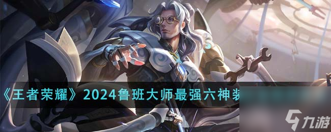 王者荣耀2024鲁班大师最强六神装出装顺序是什么-2024鲁班大师最强六神装出装顺序推荐