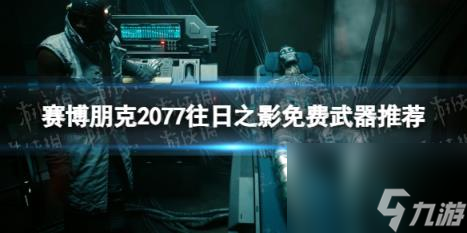 赛博朋克2077往日之影免费武器推荐