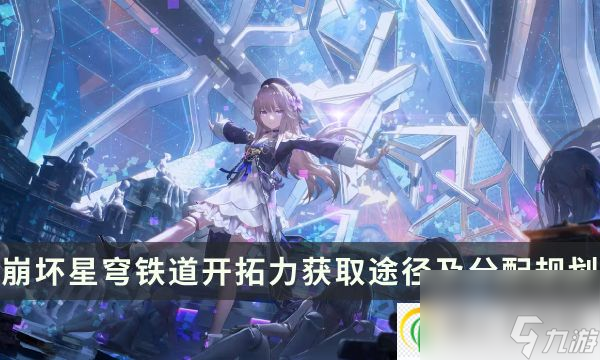 崩坏星穹铁道体力不够用 开拓力获取途径及分配规划攻略