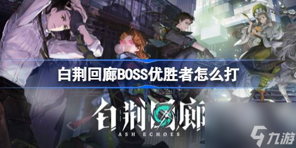 <a id='link_pop' class='keyword-tag' href='https://www.9game.cn/bjhl/'>白荆回廊</a>BOSS优胜者怎么打,白荆回廊BOSS优胜者打法介绍