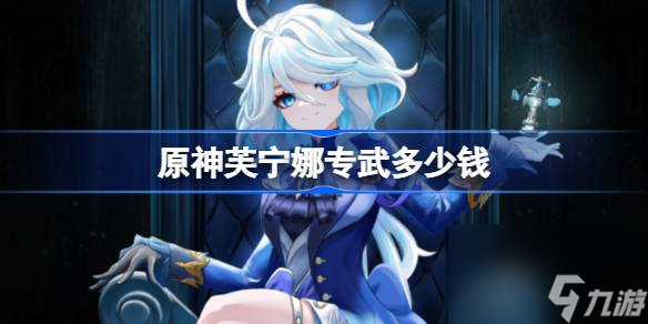 <a id='link_pop' class='keyword-tag' href='https://www.9game.cn/yuanshen/'>原神</a>芙宁娜专武多少钱,原神芙宁娜专武保底介绍