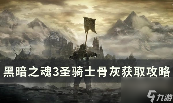 《<a linkid=392131>黑暗之魂</a>3》圣骑士骨灰怎么获得 圣骑士骨灰获取攻略