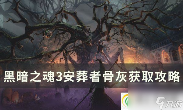 黑暗之魂3安葬者骨灰怎么獲得 安葬者骨灰獲取攻略