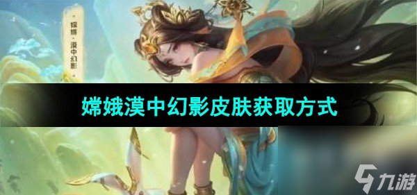 《王者荣耀》嫦娥漠中幻影皮肤获取方式