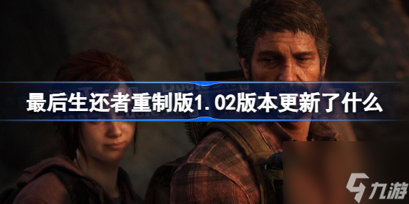 最后生還者重制版1.02版本更新了什么 最后生還者重制版1.02版本更新內容