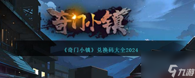 奇門小鎮(zhèn)兌換碼有哪些-奇門小鎮(zhèn)兌換碼大全2024