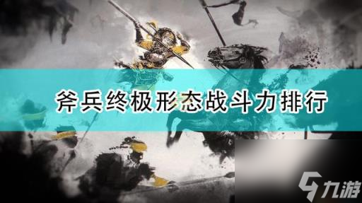 三國全面戰(zhàn)爭最強(qiáng)兵種(三國全面戰(zhàn)爭斧兵終極形態(tài)戰(zhàn)斗力排行)