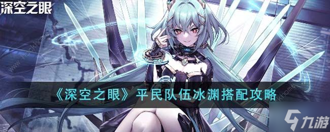 深空之眼平民队伍冰渊搭配攻略 平民队伍冰渊怎么组合