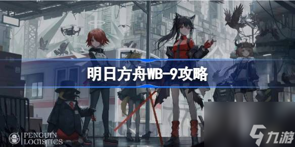 <a id='link_pop' class='keyword-tag' href='https://www.9game.cn/mrfz/'>明日方舟</a>WB,9怎么打,明日方舟WB,9攻略