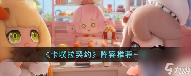 <a id='link_pop' class='keyword-tag' href='https://www.9game.cn/kplqy/'>卡噗拉契约</a>阵容推荐一览
