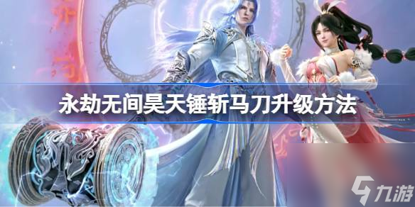 永劫无间昊天锤斩马刀怎么升级,永劫无间昊天锤斩马刀升级方法