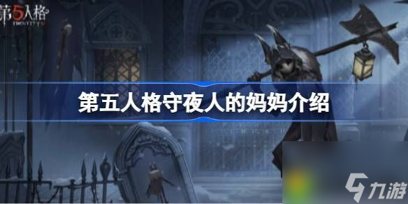 第五人格守夜人的妈妈介绍-第五人格守夜人的妈妈怎么了